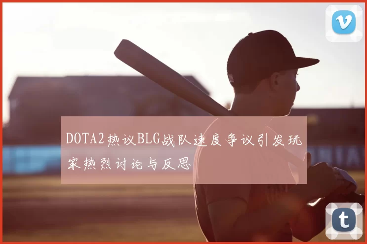 DOTA2热议BLG战队速度争议引发玩家热烈讨论与反思
