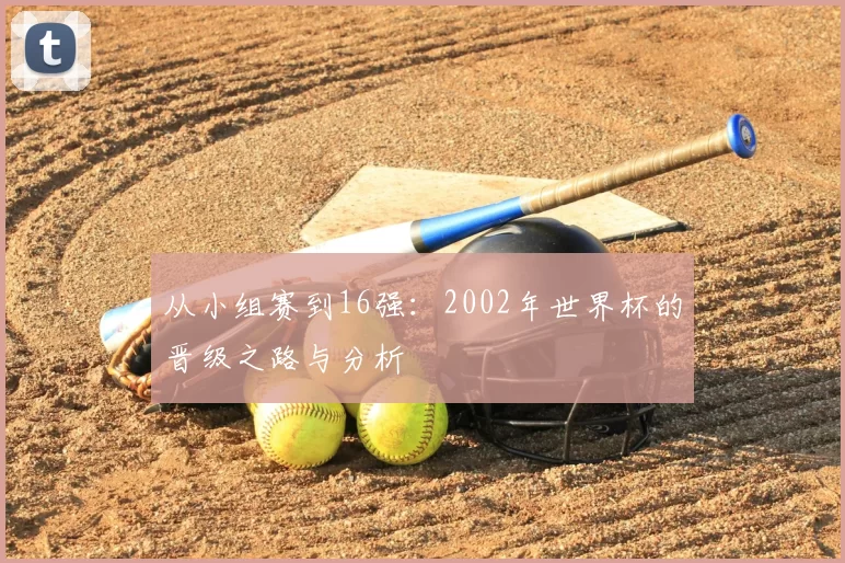 从小组赛到16强:2002年世界杯的晋级之路与分析