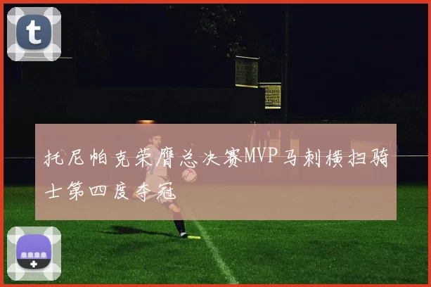 托尼帕克荣膺总决赛MVP马刺横扫骑士第四度夺冠