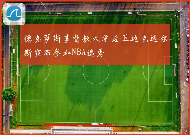 德克萨斯基督教大学后卫迈克迈尔斯宣布参加NBA选秀