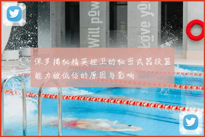 保罗揭秘精英控卫的秘密武器投篮能力被低估的原因与影响