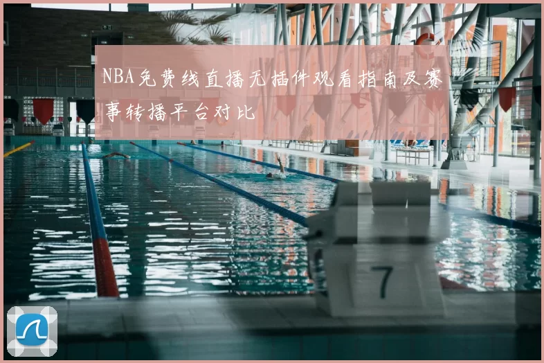 NBA免费线直播无插件观看指南及赛事转播平台对比