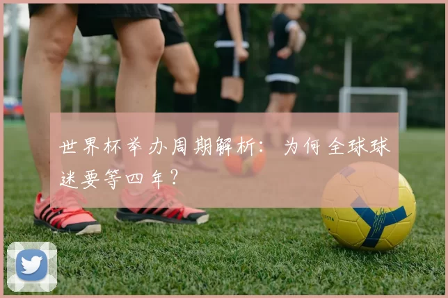 世界杯举办周期解析:为何全球球迷要等四年?