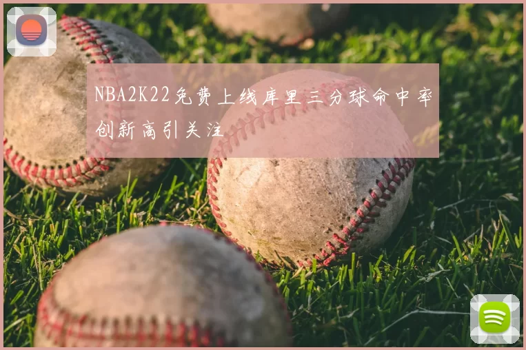 NBA2K22免费上线库里三分球命中率创新高引关注