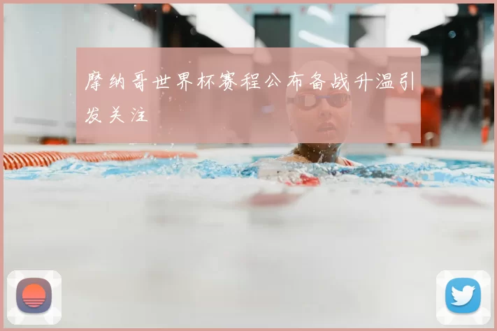 摩纳哥世界杯赛程公布备战升温引发关注