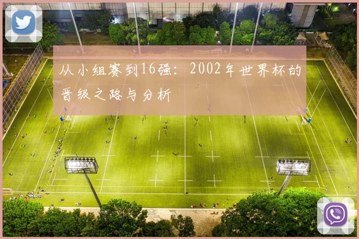 从小组赛到16强:2002年世界杯的晋级之路与分析