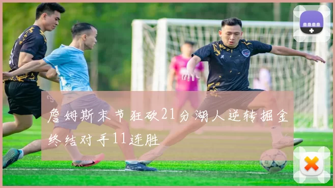 詹姆斯末节狂砍21分湖人逆转掘金终结对手11连胜