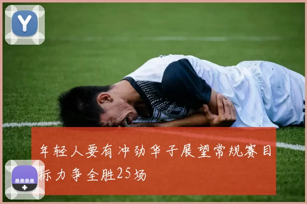 年轻人要有冲劲华子展望常规赛目标力争全胜25场