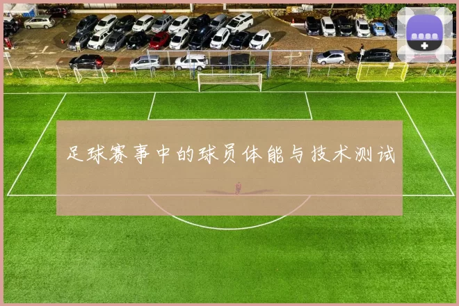 足球赛事中的球员体能与技术测试