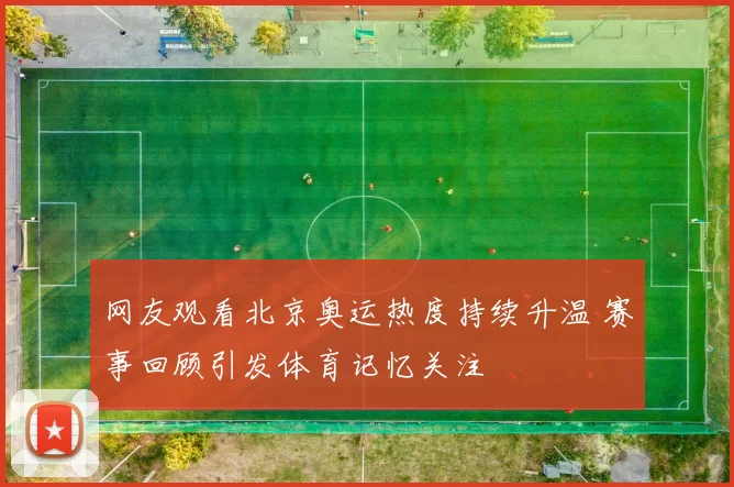 网友观看北京奥运热度持续升温 赛事回顾引发体育记忆关注