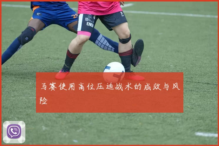 马赛使用高位压迫战术的成效与风险