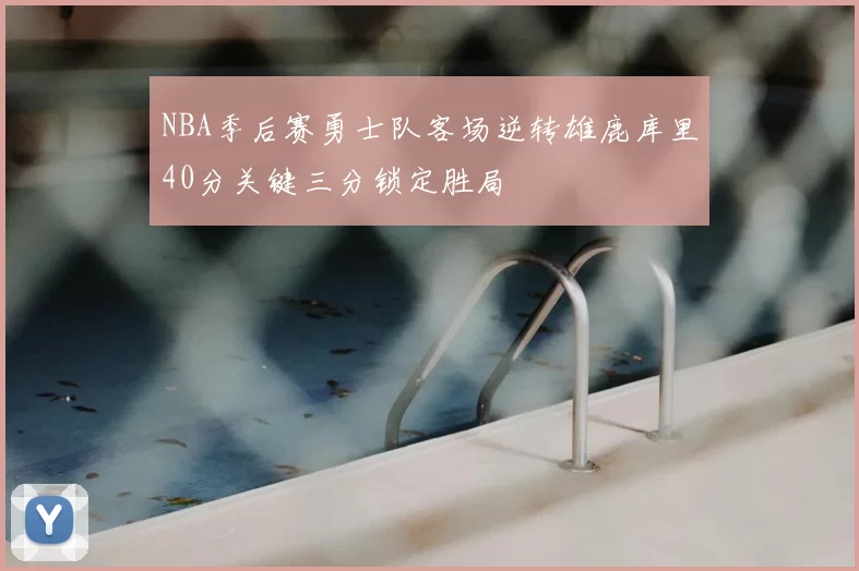 NBA季后赛勇士队客场逆转雄鹿库里40分关键三分锁定胜局