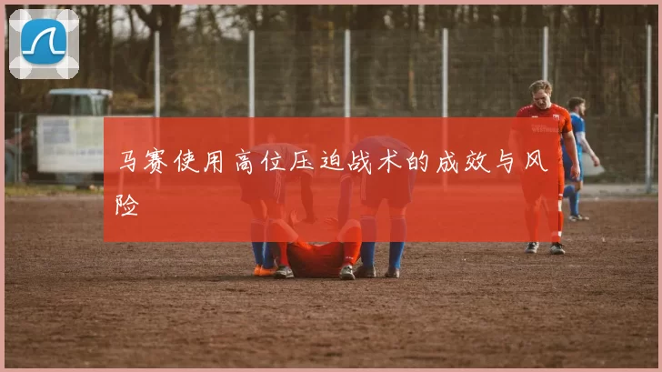 马赛使用高位压迫战术的成效与风险