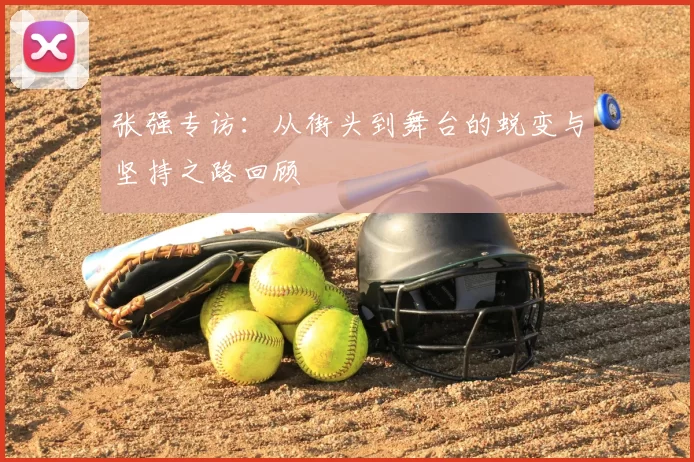 张强专访:从街头到舞台的蜕变与坚持之路回顾