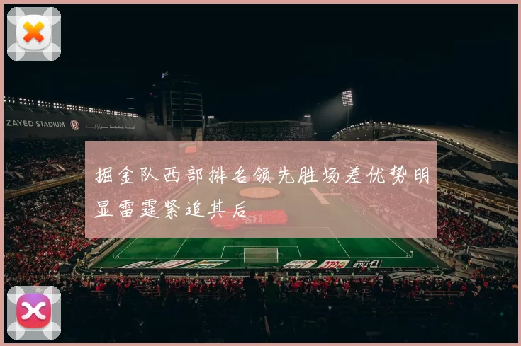 掘金队西部排名领先胜场差优势明显雷霆紧追其后