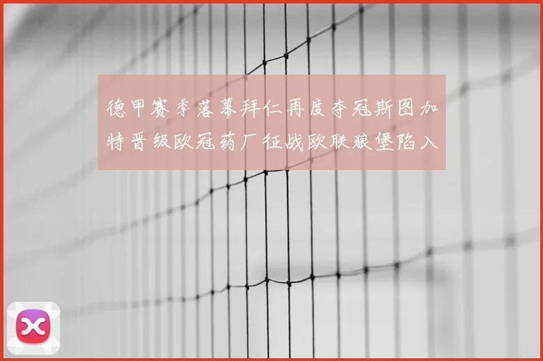 德甲赛季落幕拜仁再度夺冠斯图加特晋级欧冠药厂征战欧联狼堡陷入保级附加赛