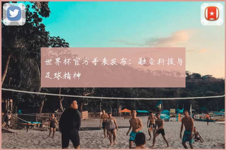 世界杯官方手表发布:融合科技与足球精神