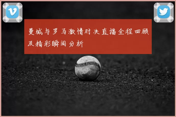 曼城与罗马激情对决直播全程回顾及精彩瞬间分析