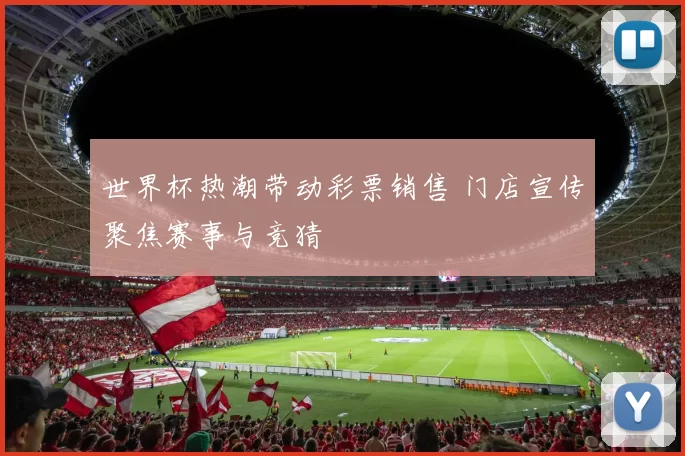 世界杯热潮带动彩票销售 门店宣传聚焦赛事与竞猜