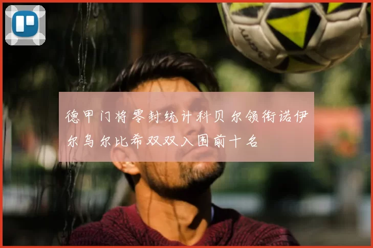 德甲门将零封统计科贝尔领衔诺伊尔乌尔比希双双入围前十名