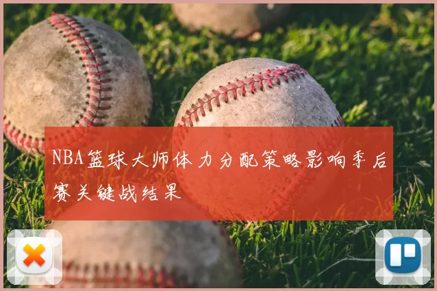 NBA篮球大师体力分配策略影响季后赛关键战结果