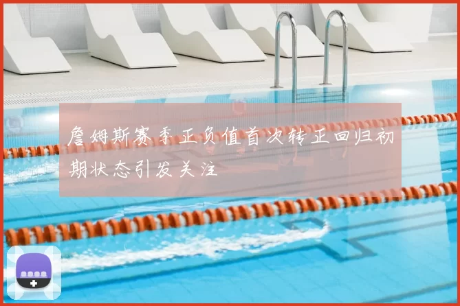 詹姆斯赛季正负值首次转正回归初期状态引发关注