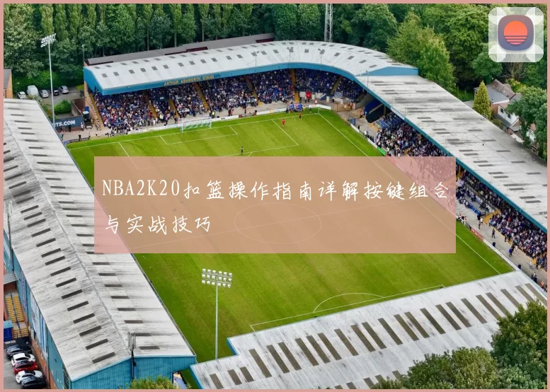 NBA2K20扣篮操作指南详解按键组合与实战技巧