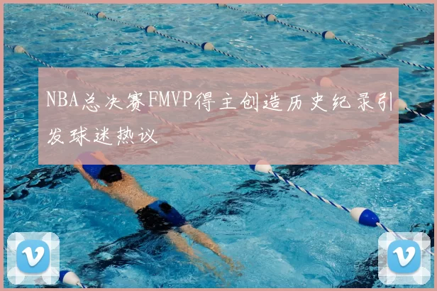 NBA总决赛FMVP得主创造历史纪录引发球迷热议