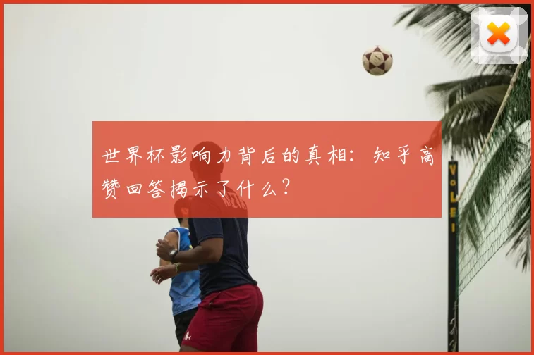 世界杯影响力背后的真相:知乎高赞回答揭示了什么?