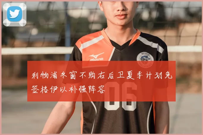 利物浦冬窗不购右后卫夏季计划免签格伊以补强阵容