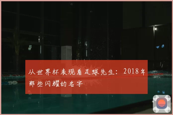 从世界杯表现看足球先生:2018年那些闪耀的名字