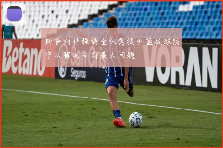斯普利特强调全队需提升篮板球防守以解决当前最大问题