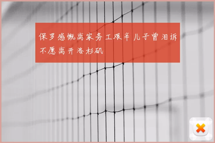 保罗感慨离家务工艰辛儿子曾泪诉不愿离开洛杉矶
