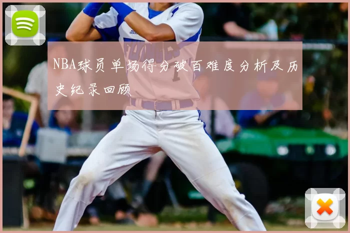NBA球员单场得分破百难度分析及历史纪录回顾