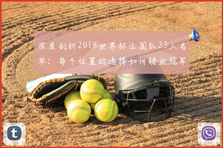 深度剖析2018世界杯法国队23人名单：每个位置的选择如何铸就冠军荣耀