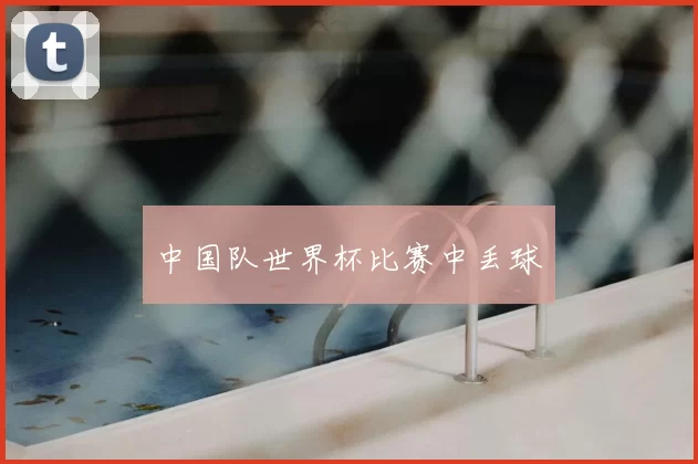 中国队世界杯比赛中丢球