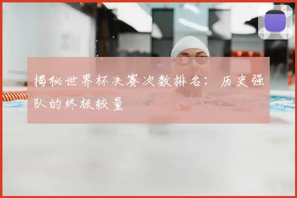 揭秘世界杯决赛次数排名：历史强队的终极较量