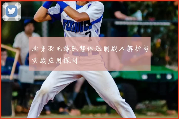 北京羽毛球队整体压制战术解析与实战应用探讨