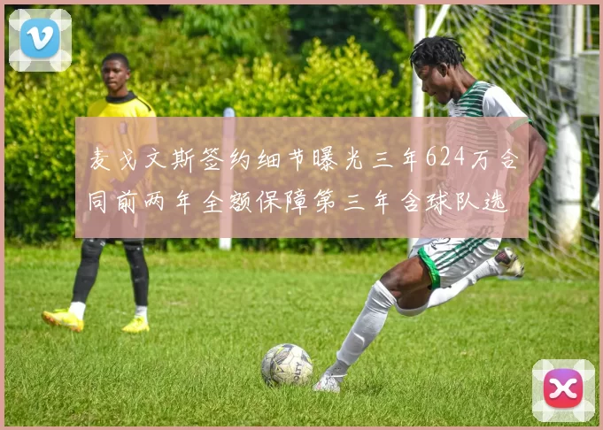 麦戈文斯签约细节曝光三年624万合同前两年全额保障第三年含球队选项