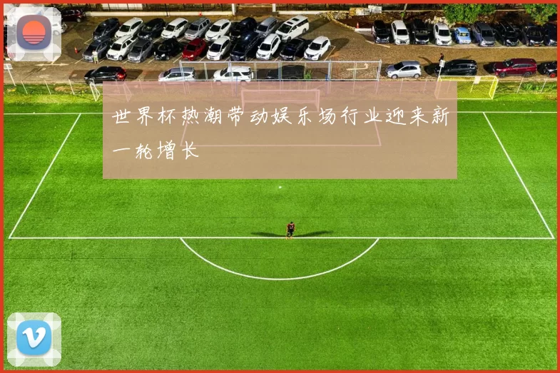 世界杯热潮带动娱乐场行业迎来新一轮增长