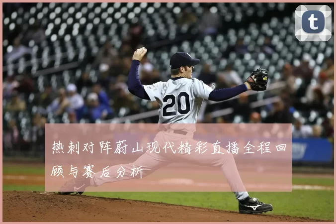热刺对阵蔚山现代精彩直播全程回顾与赛后分析