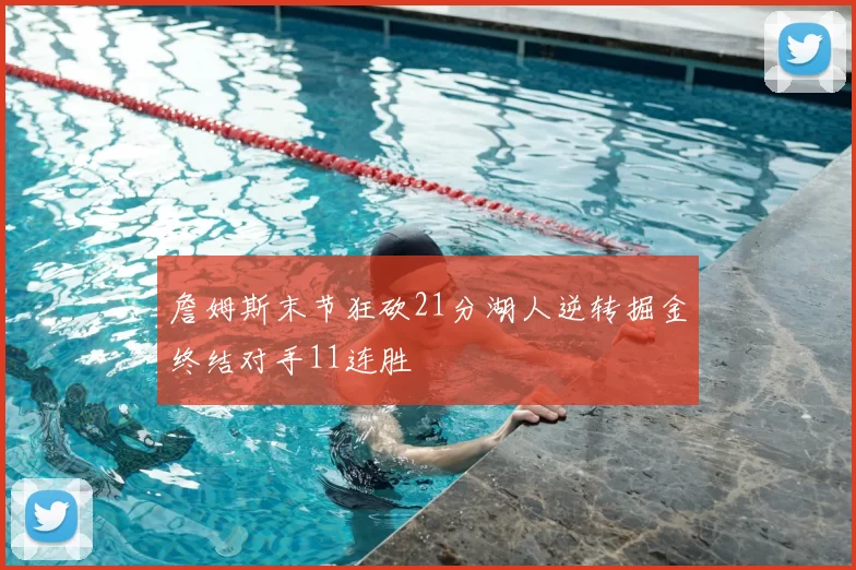 詹姆斯末节狂砍21分湖人逆转掘金终结对手11连胜
