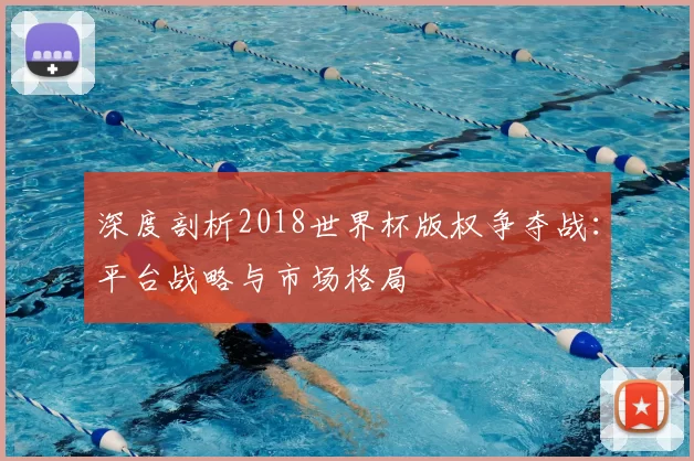 深度剖析2018世界杯版权争夺战:平台战略与市场格局