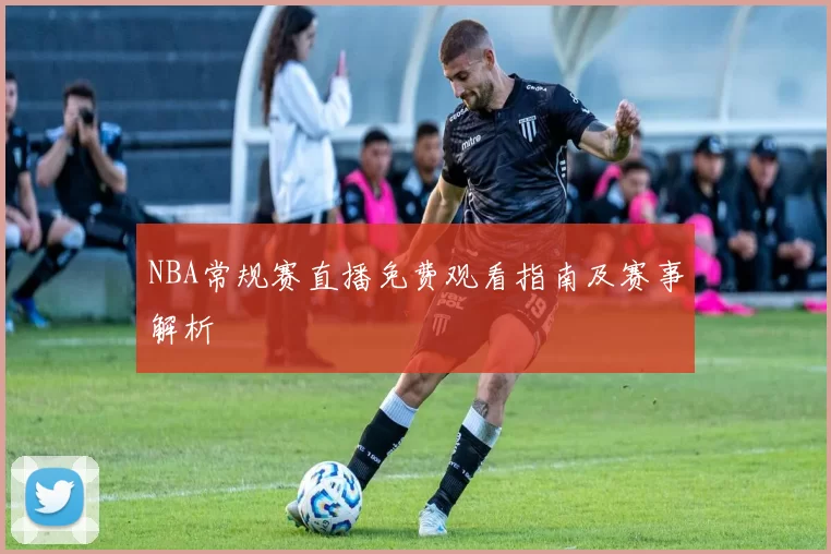NBA常规赛直播免费观看指南及赛事解析