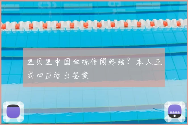 里贝里中国血统传闻终结?本人正式回应给出答案