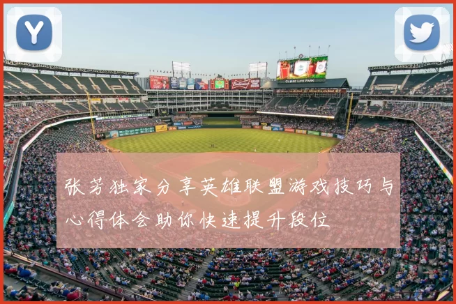 张芳独家分享英雄联盟游戏技巧与心得体会助你快速提升段位