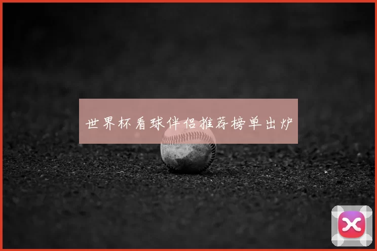 世界杯看球伴侣推荐榜单出炉
