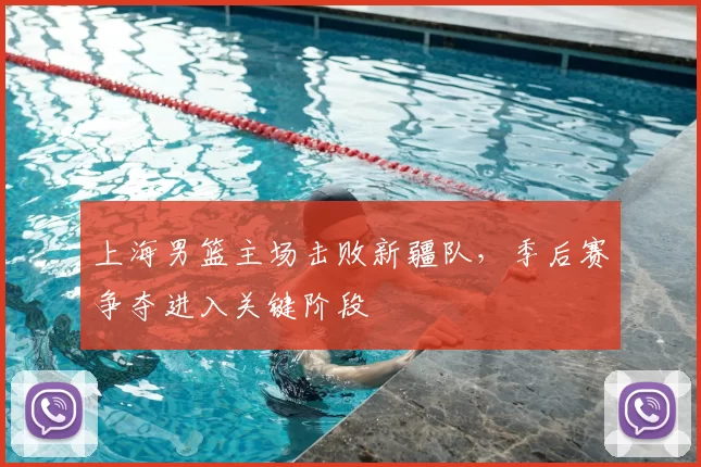 上海男篮主场击败新疆队,季后赛争夺进入关键阶段