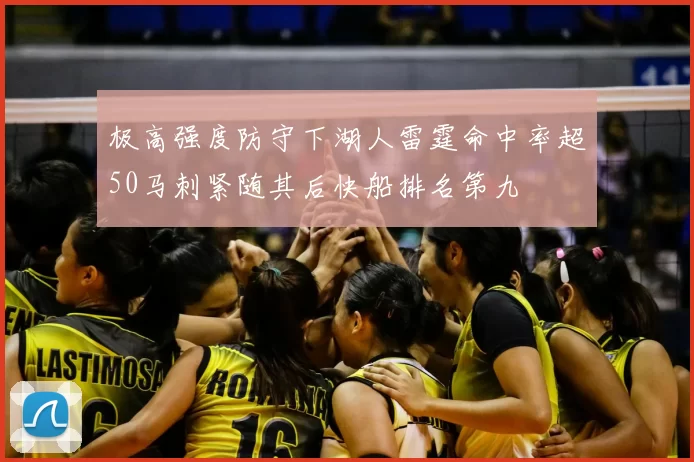 极高强度防守下湖人雷霆命中率超50马刺紧随其后快船排名第九