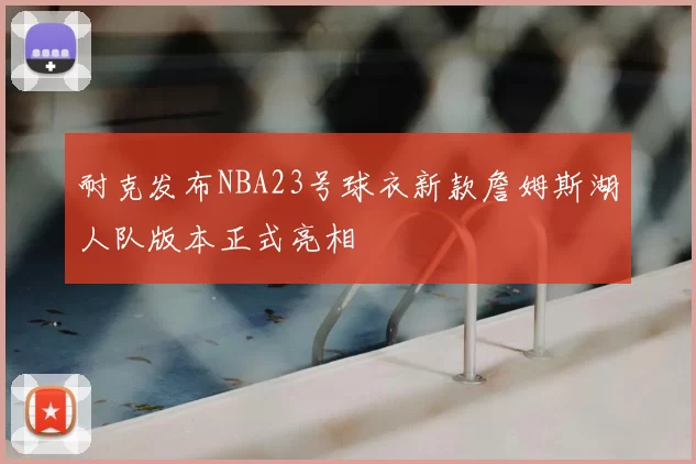 耐克发布NBA23号球衣新款詹姆斯湖人队版本正式亮相